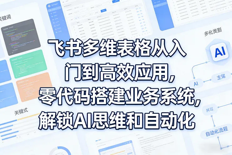 飞书多维表格从入门到高效应用，零代码搭建业务系统，解锁AI思维和自动化_抖汇吧