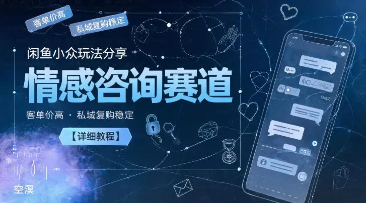 闲鱼小众玩法分享，情感咨询赛道，客单价高，私域复购稳定【详细教程】_抖汇吧