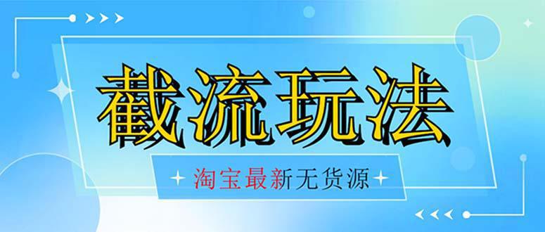 首发价值2980最新淘宝无货源不开车自然流超低成本 截流玩法日入300+_抖汇吧