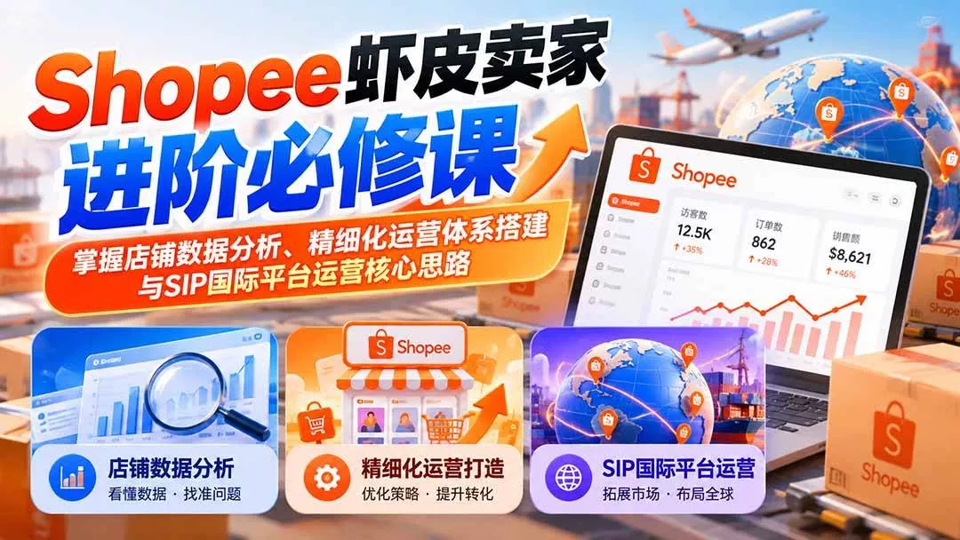 （20949期）Shopee虾皮卖家进阶必修课：掌握店铺数据分析、精细化运营体系搭建与SIP国际平台运营核心思路_抖汇吧