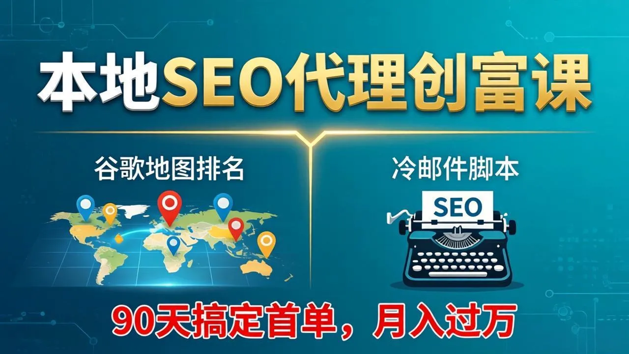 本地SEO代理创富课：谷歌地图排名+冷邮件脚本，90天搞定首单，月入过万实战体系_抖汇吧