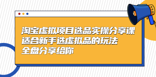 黄岛主-淘宝虚拟项目选品实操分享课，适合新手选虚拟品的玩法 全盘分享给你_抖汇吧