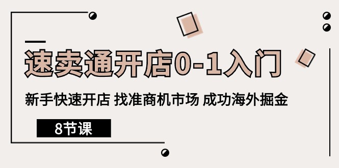 跨境电商速卖通开店0-1入门，新手快速开店 找准商机市场 成功海外掘金（8节课）_抖汇吧