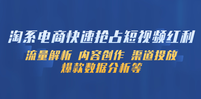 淘系电商快速抢占短视频红利：流量解析 内容创作 渠道投放 爆款数据分析等_抖汇吧