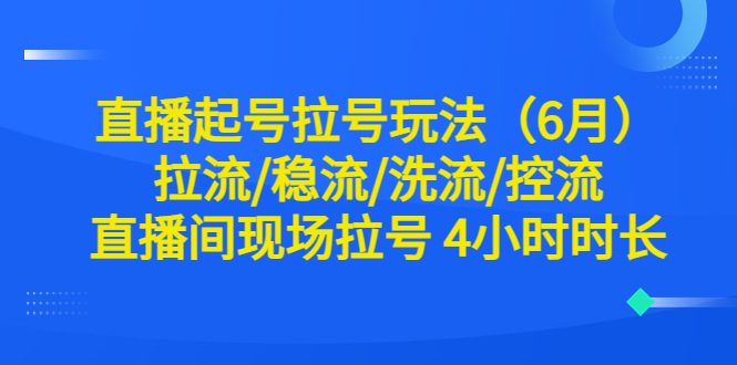 直播起号玩法全解析！6月最新稳流、洗流、控流技巧，现场拉号4小时时长！_抖汇吧