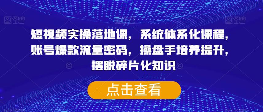 短视频实操落地课，系统体系化课程，账号爆款流量密码，操盘手培养提升，摆脱碎片化知识_抖汇吧