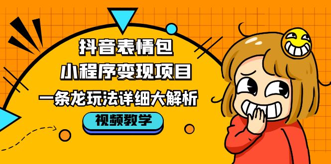 抖音表情包小程序变现项目，一条龙玩法详细大解析，视频版学习！_抖汇吧