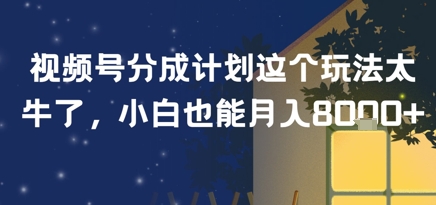 视频号分成计划这个玩法太牛了，小白也能月入8k+_抖汇吧