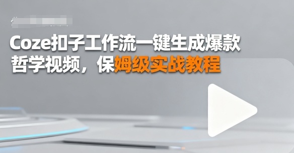 Coze扣子工作流一键生成爆款哲学视频，保姆级实战教程_抖汇吧