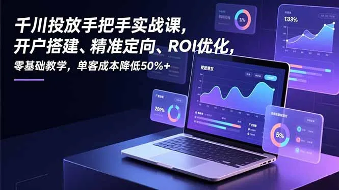 千川投放手把手实战课，开户搭建、精准定向、ROI优化，零基础教学，单客成本降低50%+_抖汇吧