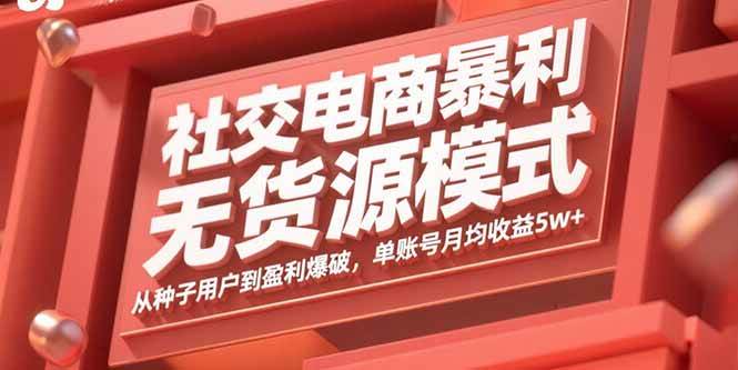 （15951期）社交电商暴利无货源模式：从种子用户到盈利爆破，单账号月均收益5w+_抖汇吧