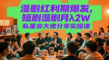 漫剧红利期爆发，短剧漫剧月入2W私董会大佬分享实操课_抖汇吧