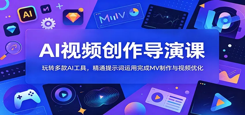 AI视频创作导演课：玩转多款AI工具，精通提示词运用完成MV制作与视频优化_抖汇吧