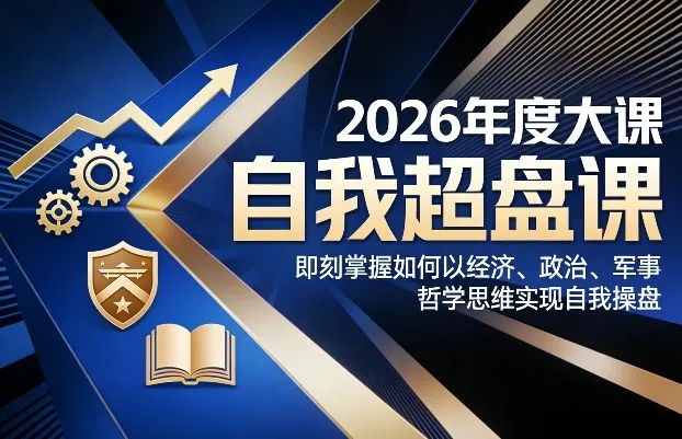 2026年度大课《自我超盘课》，即刻掌握如何以经济、政治、军事、哲学思维实现自我操盘_抖汇吧