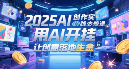 2025AI创作实践必修课，用AI开挂，让创意落地生金_抖汇吧
