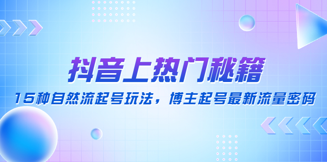 抖音上热门秘籍：15种自然流起号玩法，博主起号最新流量密码_抖汇吧