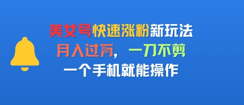 美女号快速涨粉新玩法，月入过W，一刀不剪，一个手机就能操作_抖汇吧