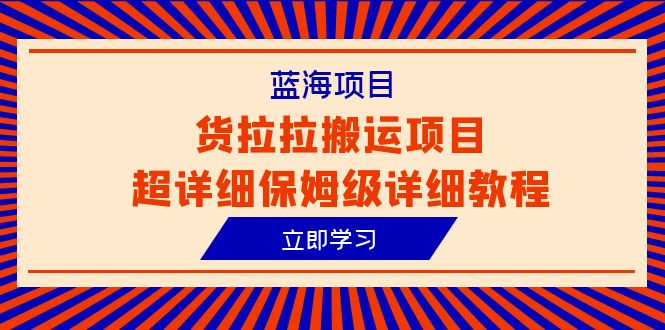 货拉拉搬运项目超详细教程，蓝海信息差赚钱新机会（6节课）_抖汇吧