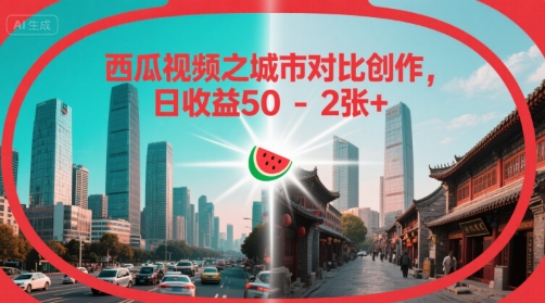 西瓜视频之城市对比创作，日收益50-2张+_抖汇吧