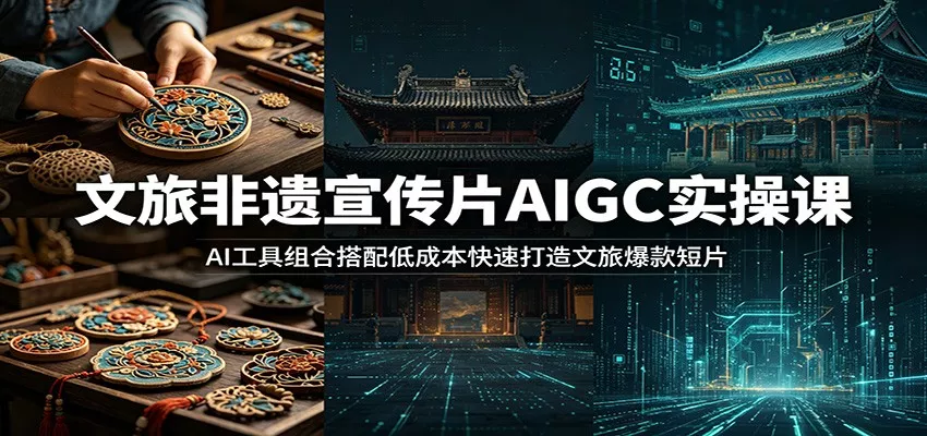 文旅非遗宣传片AIGC实操课:AI工具组合搭配低成本快速打造文旅爆款短片_抖汇吧
