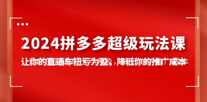 2024拼多多超级玩法课，让你的直通车扭亏为盈，降低你的推广成本-7节课_抖汇吧