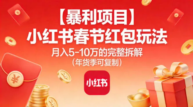 【暴利项目】小红书春节红包玩法月入5W的完整拆解（年货季可复制）_抖汇吧