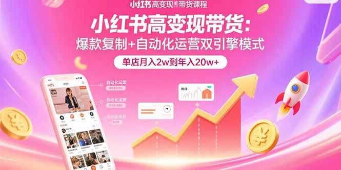 （15720期）小红书高变现带货：爆款复制+自动化运营双引擎模式 单店月入2w到年入20w+_抖汇吧