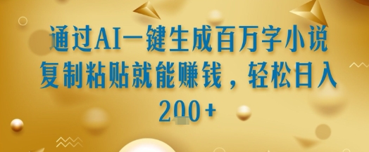 通过AI一键生成百万字小说复制粘贴就能挣钱，轻松日入2张+【揭秘】_抖汇吧