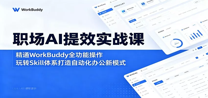 职场AI提效实战课：精通WorkBuddy全功能操作，玩转Skill体系打造自动化办公新模式_抖汇吧