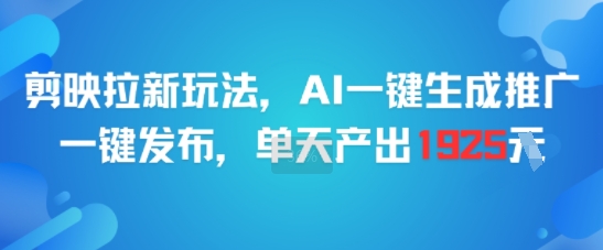 剪映拉新玩法，AI一键生成推广，一键发布，单天最高产出1925_抖汇吧