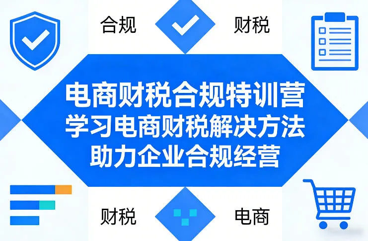 电商财税合规特训营，学习电商财税解决方法，助力企业合规经营_抖汇吧
