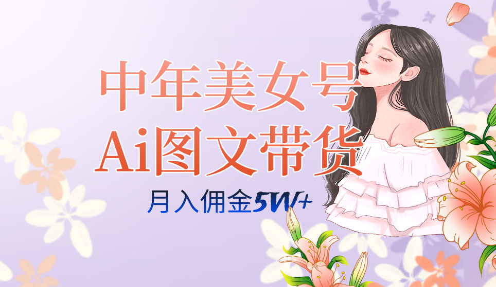 中年美女号ai图文带货3.0玩法，单号月入五位数，可多账号矩阵，全AI创作…_抖汇吧