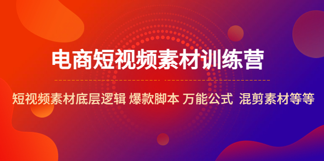 电商短视频素材训练营：短视频素材底层逻辑 爆款脚本 万能公式 混剪素材等_抖汇吧