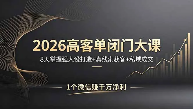2026高客单闭门大课，8 天掌握强人设打造 + 真线索获客 + 私域成交，1 个微信赚千万净利_抖汇吧