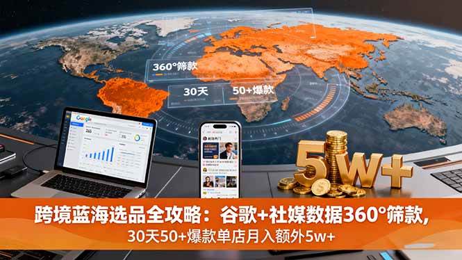 （16106期）跨境蓝海选品全攻略：谷歌+社媒数据360°筛款,30天50+爆款单店月入额外5w+_抖汇吧