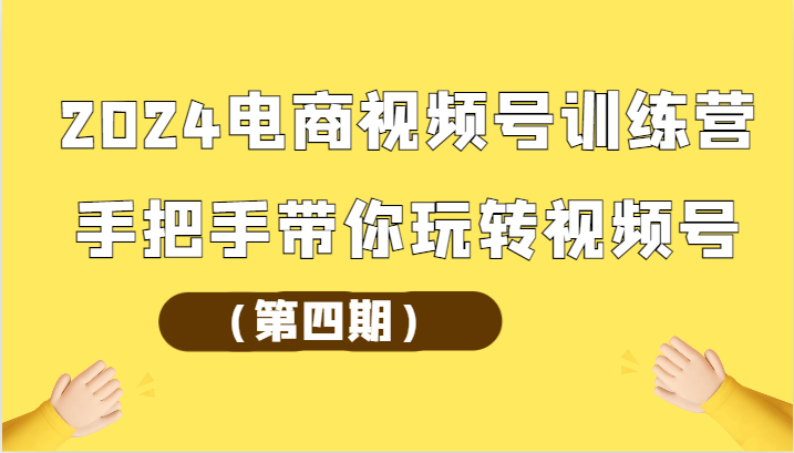 2024电商视频号训练营手把手带你玩转视频号_抖汇吧