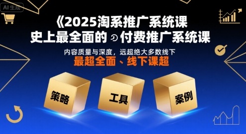 2025淘系推广系统课，史上最全面的付费推广系统课，内容质量与深度，远超绝大多数线下课_抖汇吧