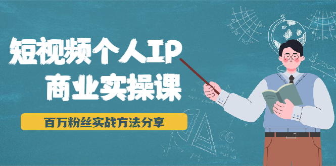 短视频个人IP商业实操课，百万粉丝实战方法分享，小白也能实现流量变现_抖汇吧