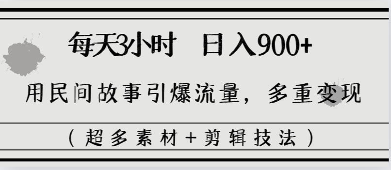 每天三小时日入900+，用民间故事引爆流量，多重变现（超多素材+剪辑技法）_抖汇吧