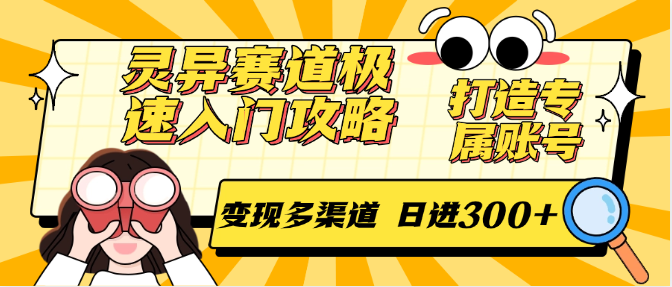 灵异赛道极速入门攻略，打造专属账号，变现多渠道 日进300+_抖汇吧
