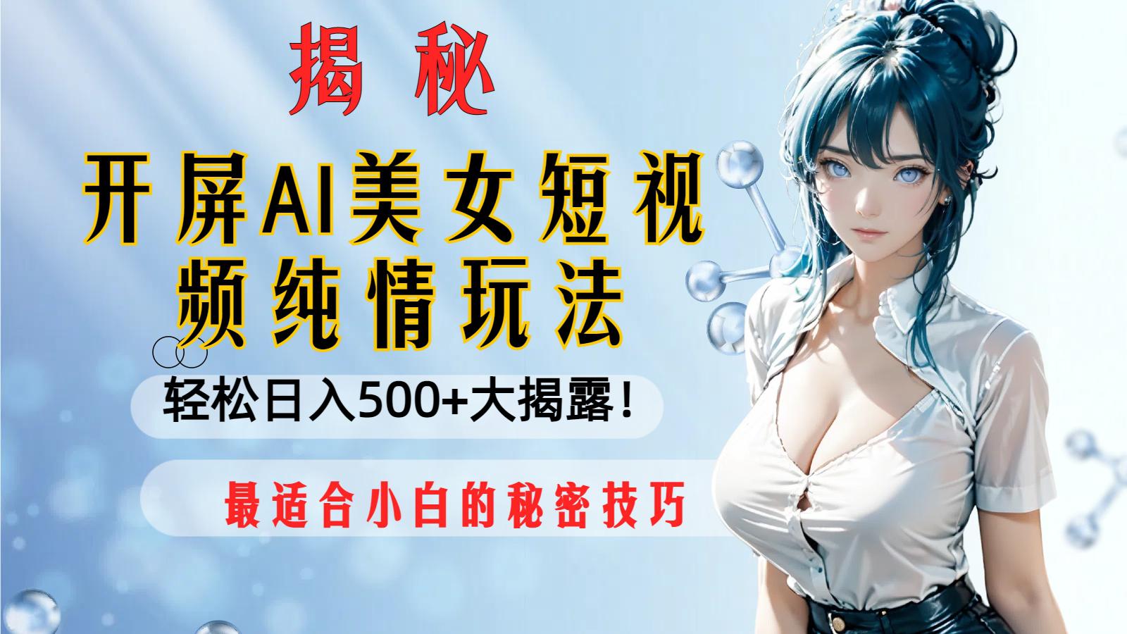 开屏AI美女短视频纯情玩法，轻松日入500+最适合小白的秘密技巧大揭露！_抖汇吧