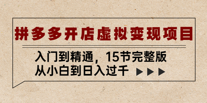 拼多多开店虚拟变现项目：入门到精通，从小白到日入过千（15节完整版）_抖汇吧