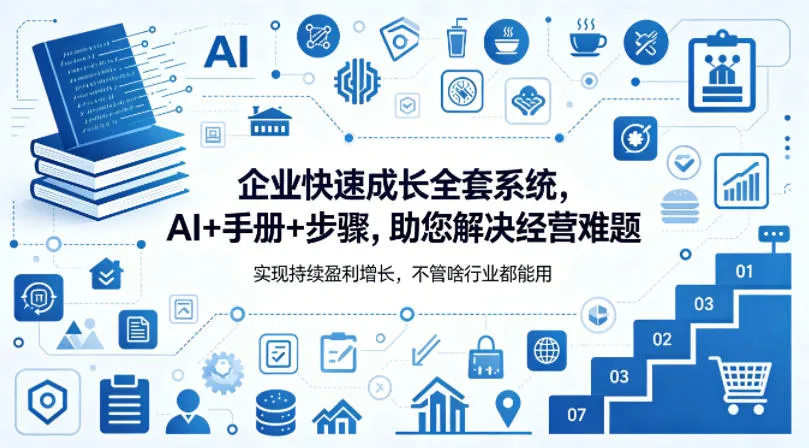 企业快速成长全套系统，AI+手册+步骤，助您解决经营难题，实现持续盈利增长，不管啥行业都能用_抖汇吧