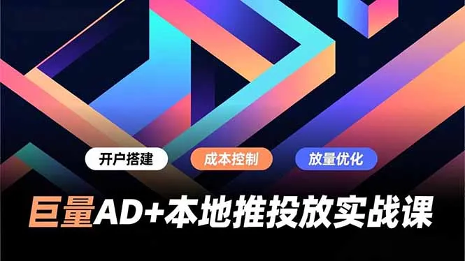 巨量AD+本地推投放实战课，开户搭建、成本控制、放量优化，有效提升商家线上获客与转化效率_抖汇吧