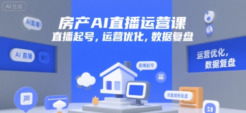 房产AI直播运营课，直播起号，运营优化，数据复盘_抖汇吧