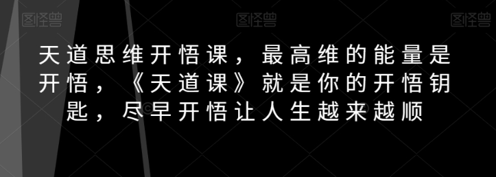 天道思维开悟课，最高维的能量是开悟，《天道课》就是你的开悟钥匙，尽早开悟让人生越来越顺_抖汇吧