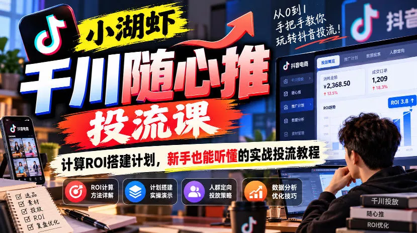 小湖虾千川随心推投流课，计算ROI搭建计划，新手也能听懂的实战投流教程_抖汇吧