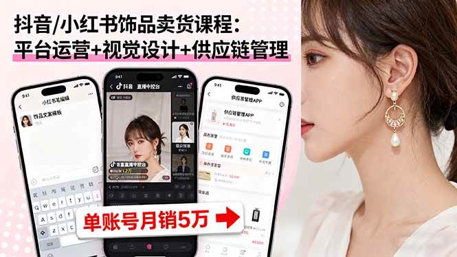（16035期）抖音/小红书饰品卖货课程：平台运营+视觉设计+供应链管理，单账号月销5万_抖汇吧
