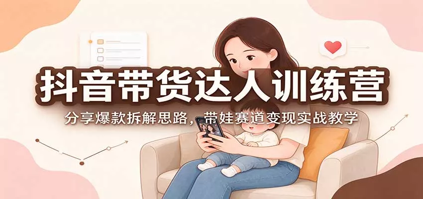 抖音带货达人训练营：分享爆款拆解思路，带娃赛道变现实战教学_抖汇吧