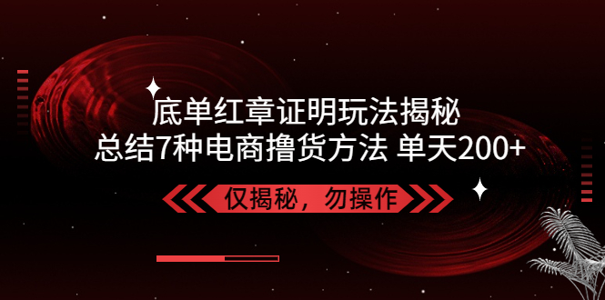 独家底单红章证明揭秘 总结7种电商撸货方法 操作简单,单天200+【仅揭秘】_抖汇吧